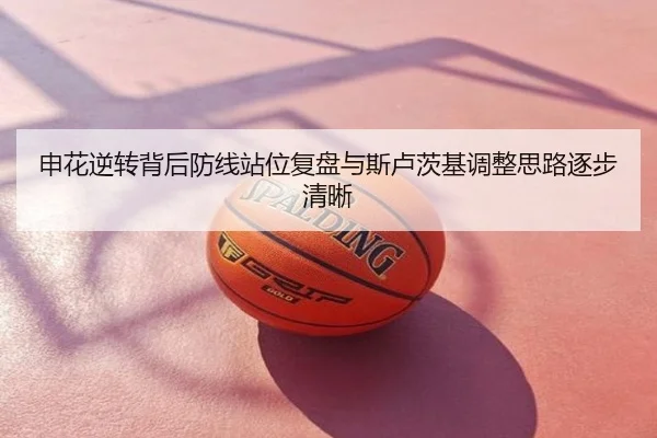申花逆转背后防线站位复盘与斯卢茨基调整思路逐步清晰